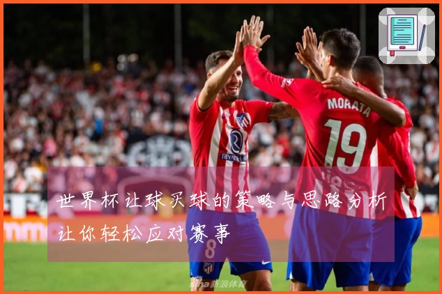 世界杯让球买球的策略与思路分析让你轻松应对赛事