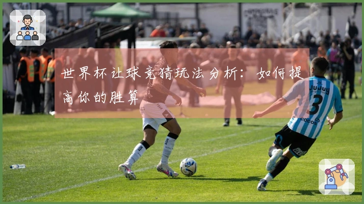 世界杯让球竞猜玩法分析：如何提高你的胜算