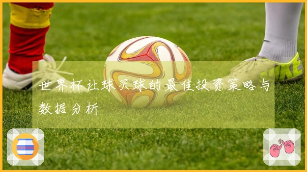 世界杯让球买球的最佳投资策略与数据分析