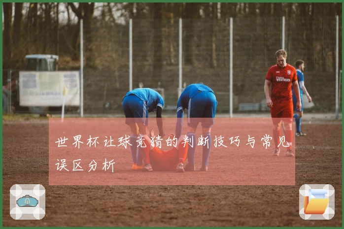 世界杯让球竞猜的判断技巧与常见误区分析