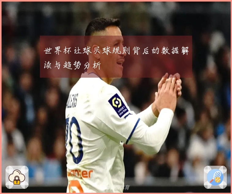 世界杯让球买球规则背后的数据解读与趋势分析