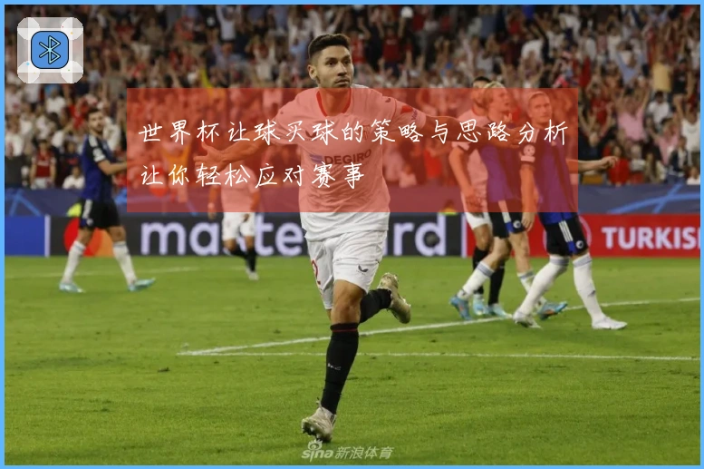 世界杯让球买球的策略与思路分析让你轻松应对赛事