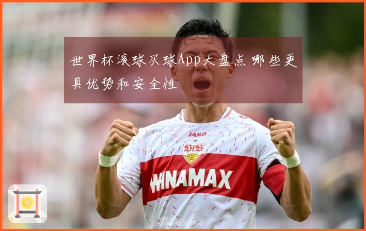世界杯滚球买球App大盘点 哪些更具优势和安全性