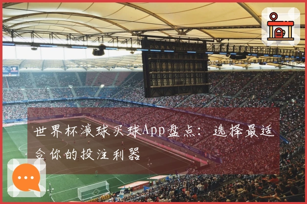 世界杯滚球买球App盘点：选择最适合你的投注利器