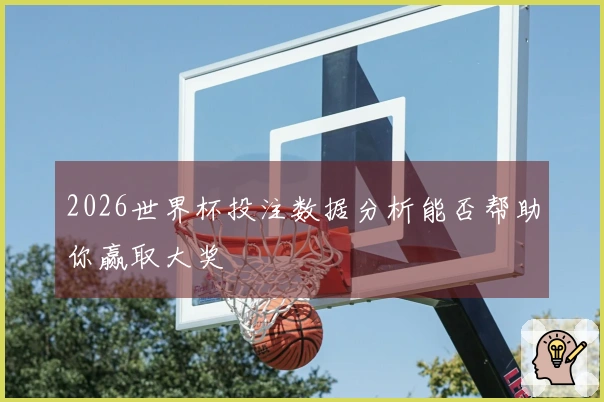 2026世界杯投注数据分析能否帮助你赢取大奖